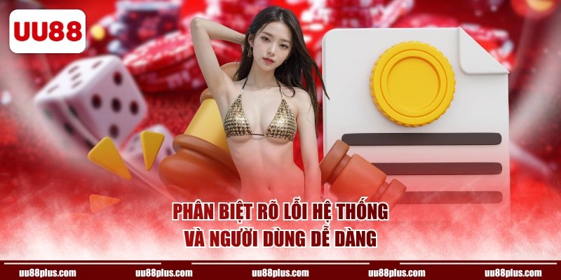 Phân biệt rõ lỗi hệ thống và người dùng dễ dàng